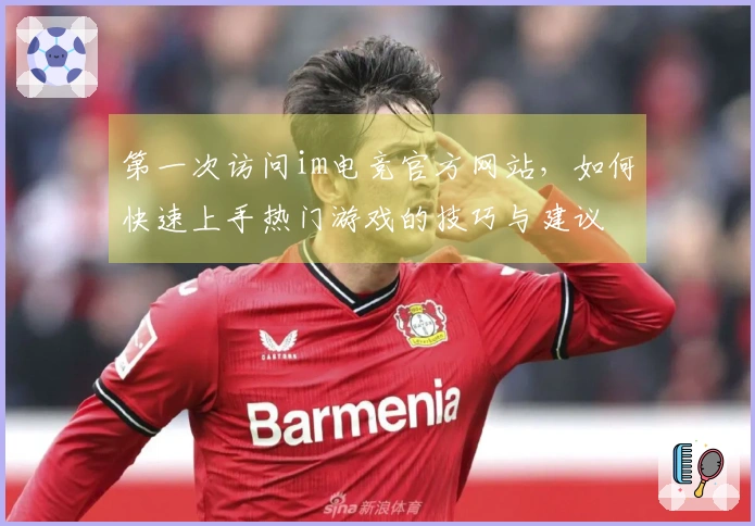 第一次访问im电竞官方网站,如何快速上手热门游戏的技巧与建议