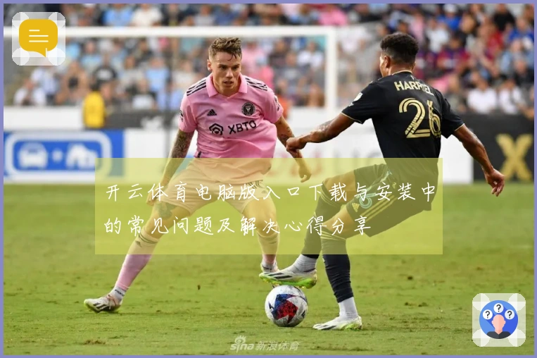 开云体育电脑版入口下载与安装中的常见问题及解决心得分享