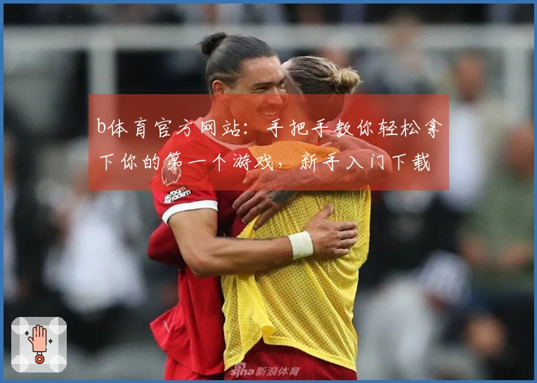 b体育官方网站：手把手教你轻松拿下你的第一个游戏，新手入门下载指南