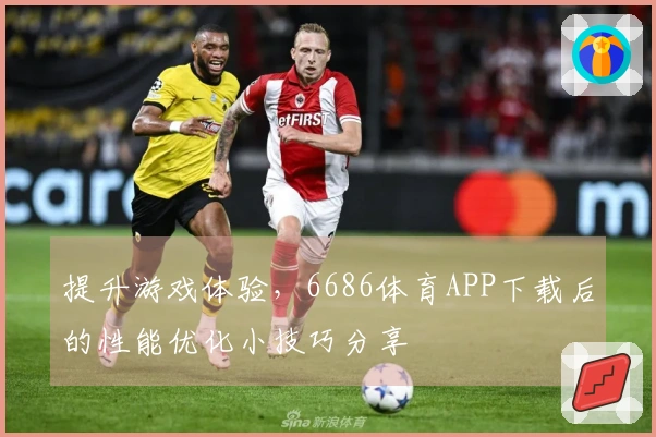 提升游戏体验，6686体育APP下载后的性能优化小技巧分享